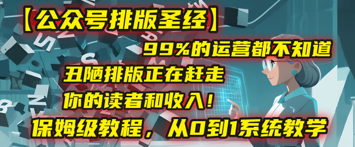 【公眾號排版圣經】99%的運營都不知道,丑陋排版正在趕走你的讀者和收入!保姆級教程,從0到1系統教學