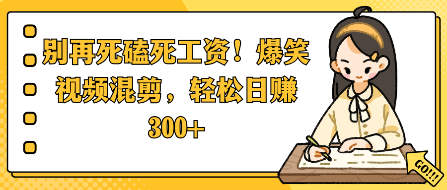 別再死磕死工資！爆笑視頻混剪，輕松日賺 300+