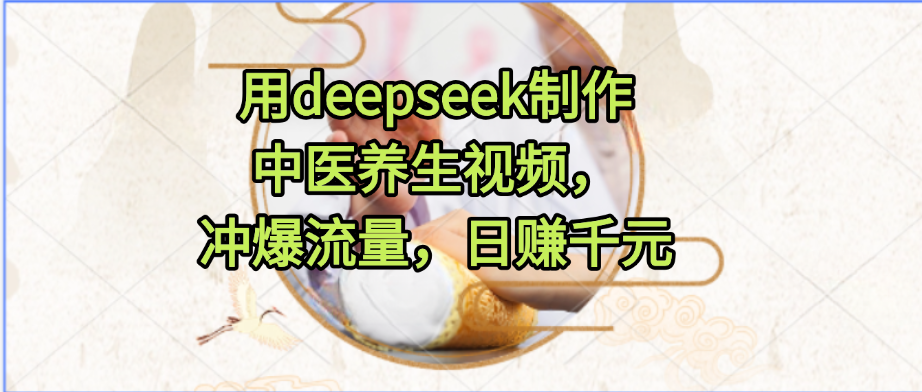 用deepseek制作中醫(yī)養(yǎng)生視頻,沖爆流量,日賺千元