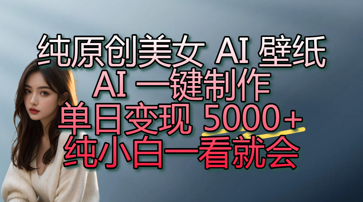 純?cè)瓌?chuàng)美女 AI 壁紙玩法,AI 一鍵制作,單日變現(xiàn) 5000+,純小白一看就會(huì)