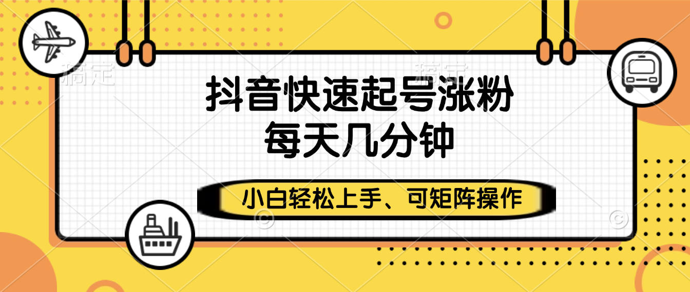 抖音快速起號漲粉，小白輕松上手、每天幾分鐘，可矩陣操作