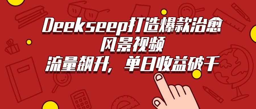 Deekseep打造爆款治愈風(fēng)景視頻,流量飆升,單日收益破千