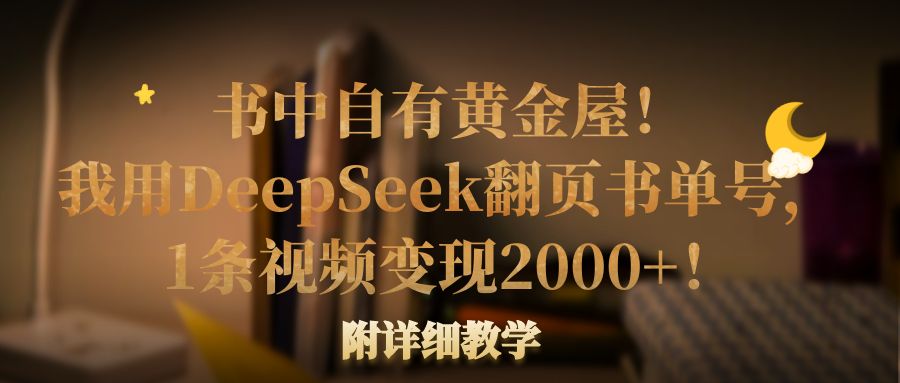 書中自有黃金屋!我用DeepSeek翻頁書單號,1條視頻變現(xiàn)2000+!附詳細教學(xué)