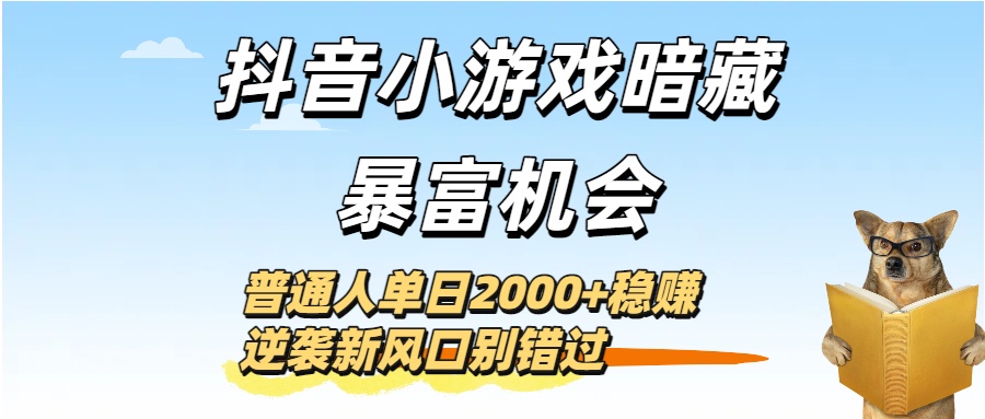 抖音小游戲暗藏暴富機會！普通人單日2000+穩賺，逆襲新風口別錯過