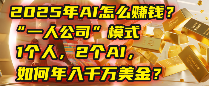 AI怎么賺錢？揭秘2025年“一人公司”模式：1個人，2個AI，如何年入千萬美金？