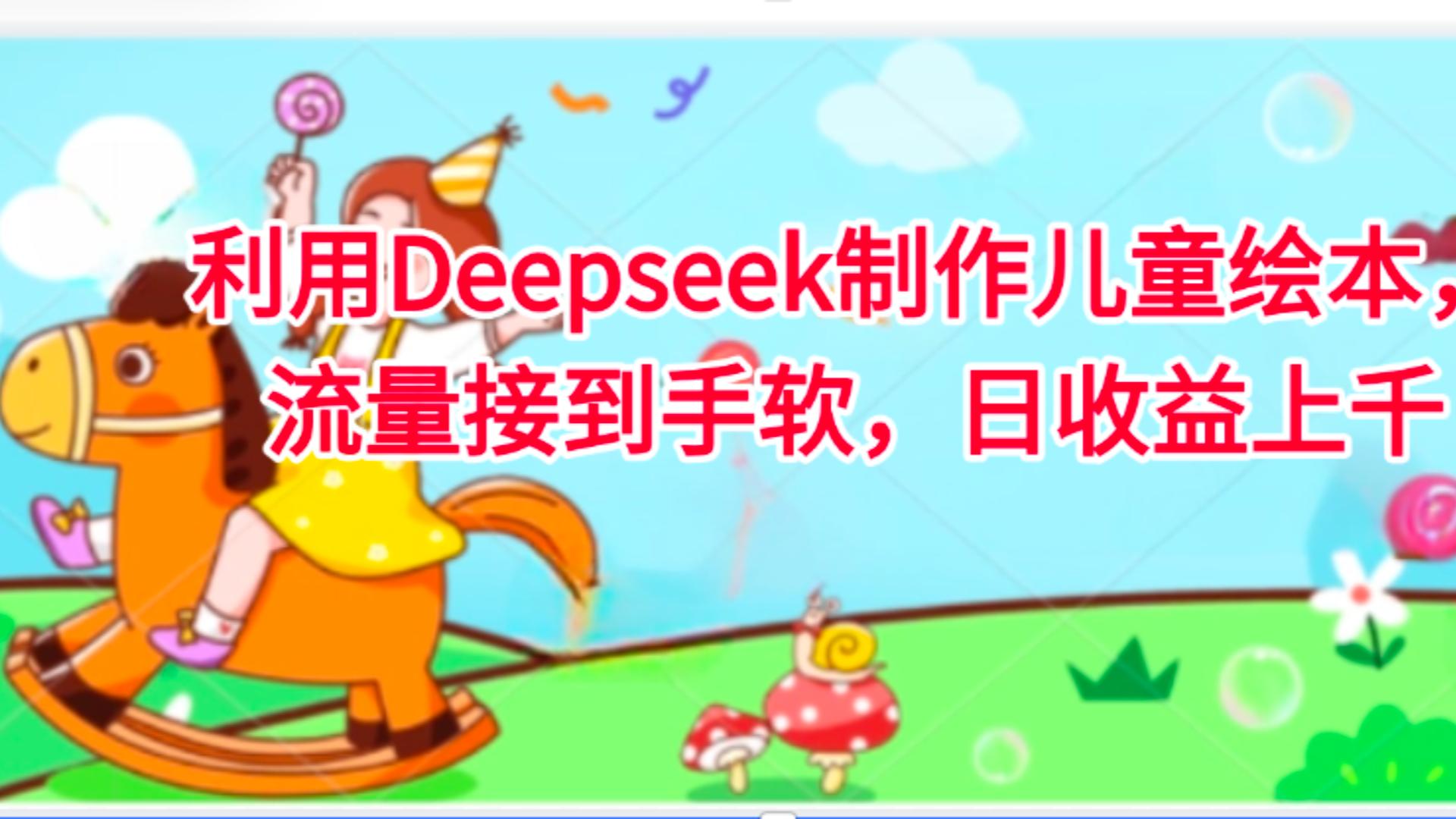 利用Deepseek制作兒童繪本,流量接到手軟,日收益上千