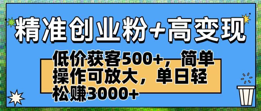 精準創業粉+高變現：低價獲客500+，簡單操作可放大，單日輕松賺3000+