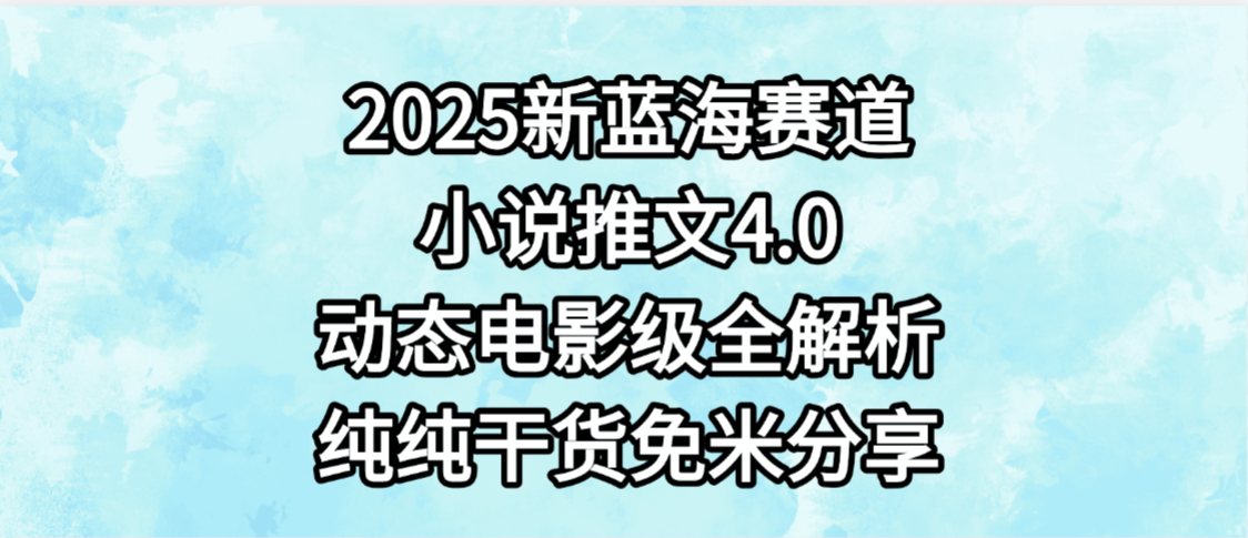 小說推文新藍海賽道,最新4.0動態電影級版本,純純干貨,免米分享,免費陪跑