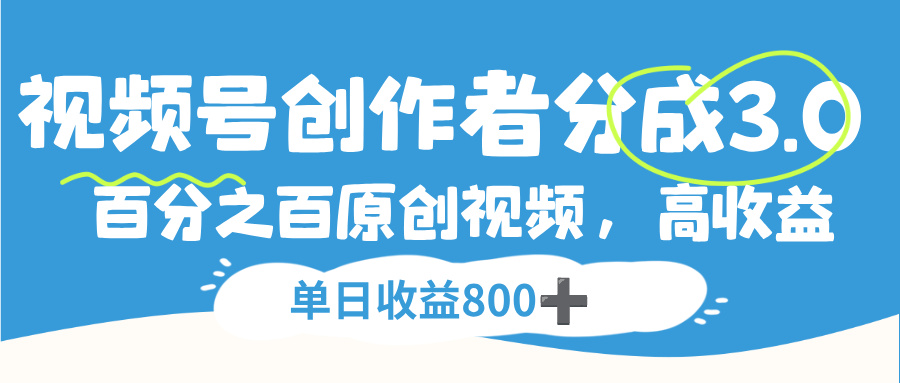 視頻號,創作者分成 3.0,100%原創視頻高收益,單日收益 800+