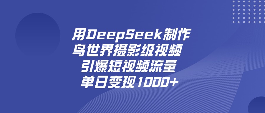 用DeepSeek，制作鳥(niǎo)世界攝影級(jí)視頻，引爆短視頻流量，單日變現(xiàn)1000+