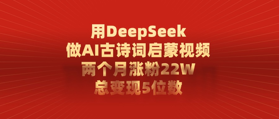 用DeepSeek做，AI古詩詞啟蒙視頻，兩個月漲粉22W，總變現(xiàn)5位數(shù)