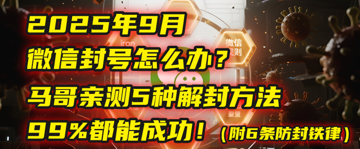 2025年9月微信封號怎么辦？馬哥親測5種解封方法，99%都能成功！（附6條防封鐵律）
