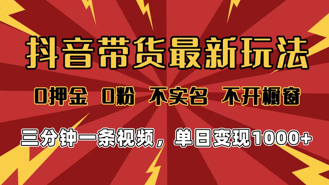 2025年抖音帶貨最新玩法，0押金0粉，不實名，不開櫥窗，單日變現(xiàn)1000?，小白最快當(dāng)天見收益