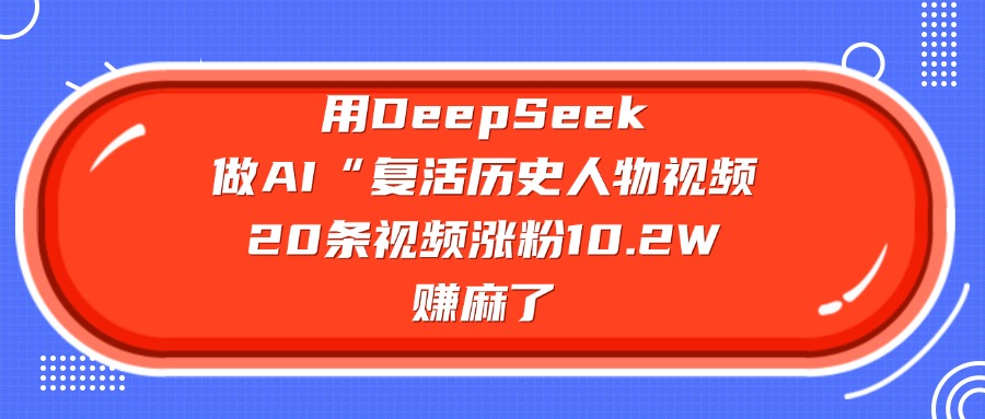 用DeepSeek,做AI“復活歷史人物”視頻,20條視頻漲粉10.2W,賺麻了