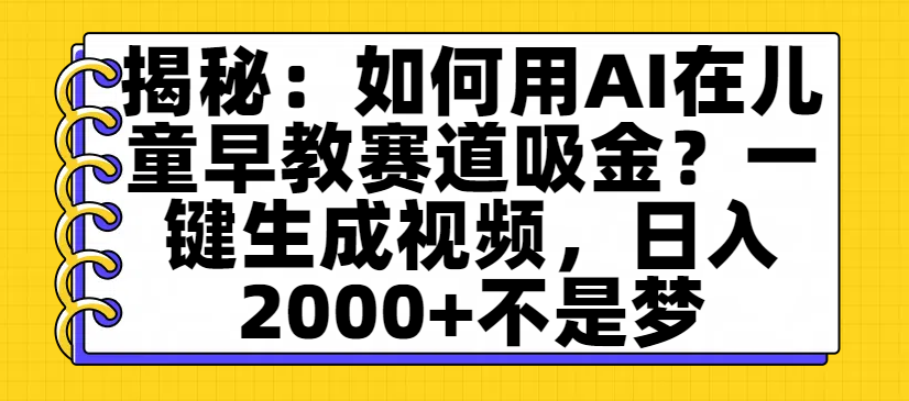 揭秘：如何用AI在兒童早教賽道吸金？一鍵生成視頻，日入2000+不是夢