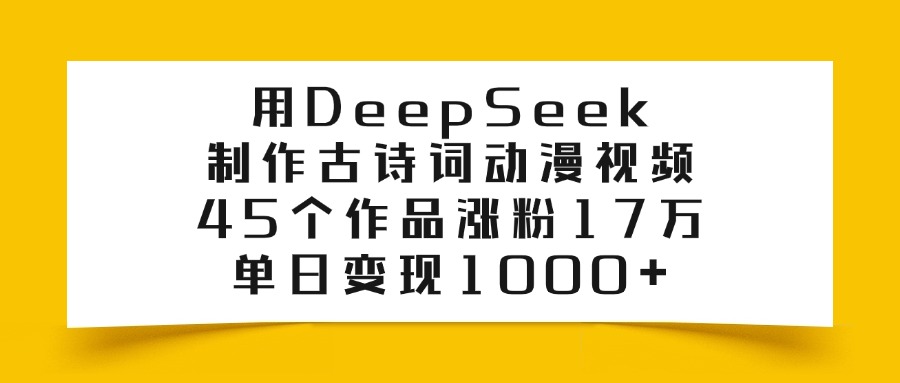利用DeepSeek制作古詩(shī)詞動(dòng)漫視頻，45個(gè)作品漲粉17萬(wàn)，單日變現(xiàn)1000+