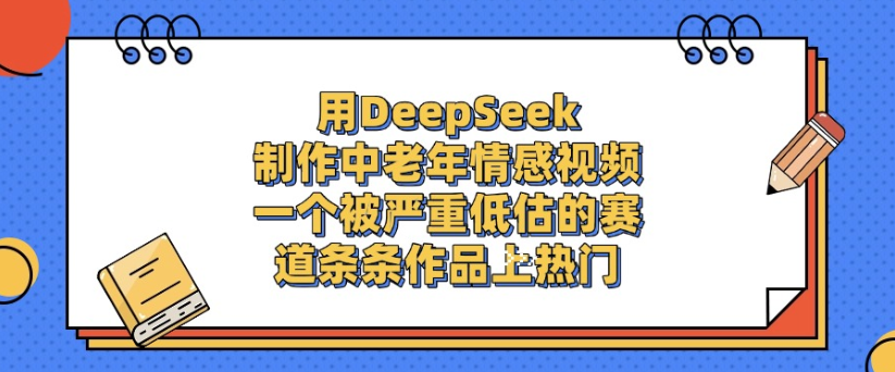 用DeepSeek制作，中老年情感視頻，一個被嚴重低估的賽道，作品條條上熱門