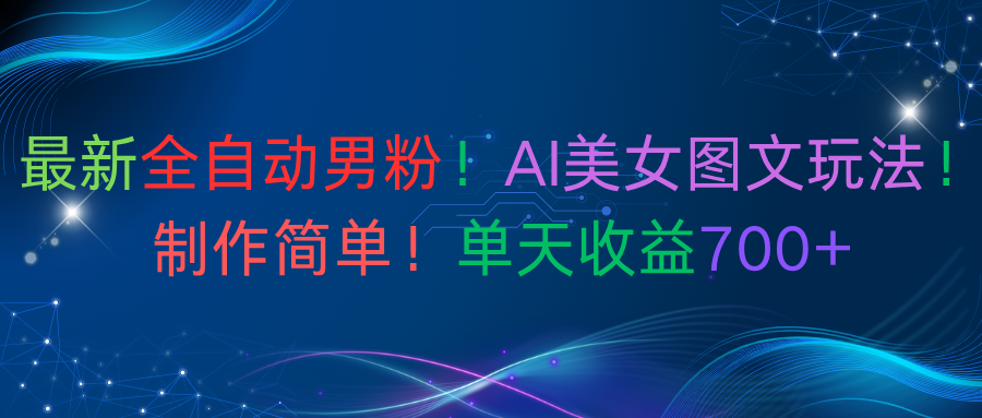 最新全自動(dòng)男粉！AI美女圖文玩法！制作簡(jiǎn)單！單天收益700+