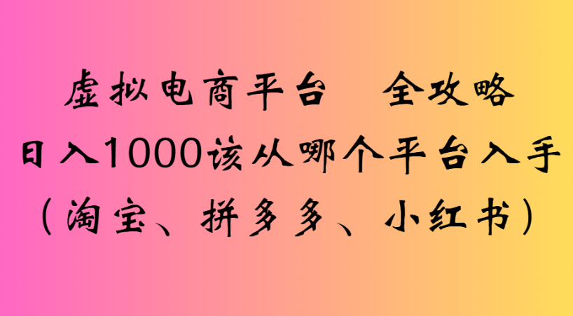 最新虛擬電商平臺 全攻略日入1000該從哪個平臺入手(淘寶、拼多多、小紅書)