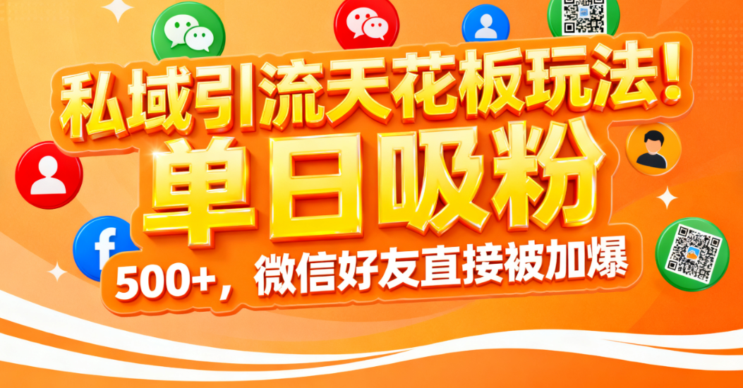 私域引流天花板玩法！單日吸粉 500+，微信好友直接被加爆