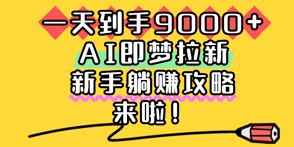 一天到手9000+，AI即夢拉新，新手躺賺攻略，來啦！