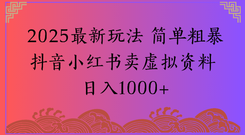 2025最新玩法,簡單粗暴通過抖音小紅書賣虛擬資料日1000+