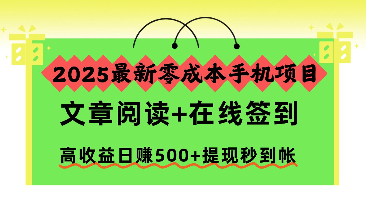2025最新零成本手機項目，文章閱讀+在線簽到，高收益日賺500+提現秒到帳