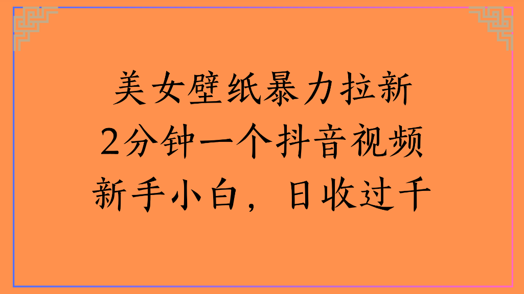 美女壁紙，暴力拉新2分鐘一個抖音視頻新手小白，日收過千