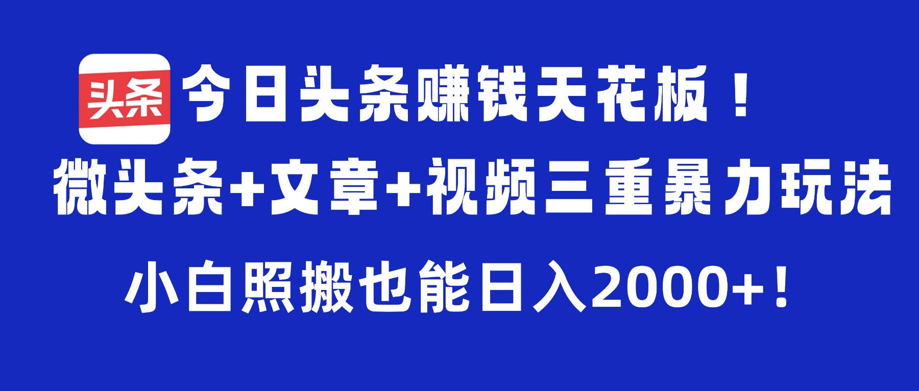 今日頭條賺錢天花板！微頭條+文章+視頻三重暴力玩法，小白照搬也能日入2000+
