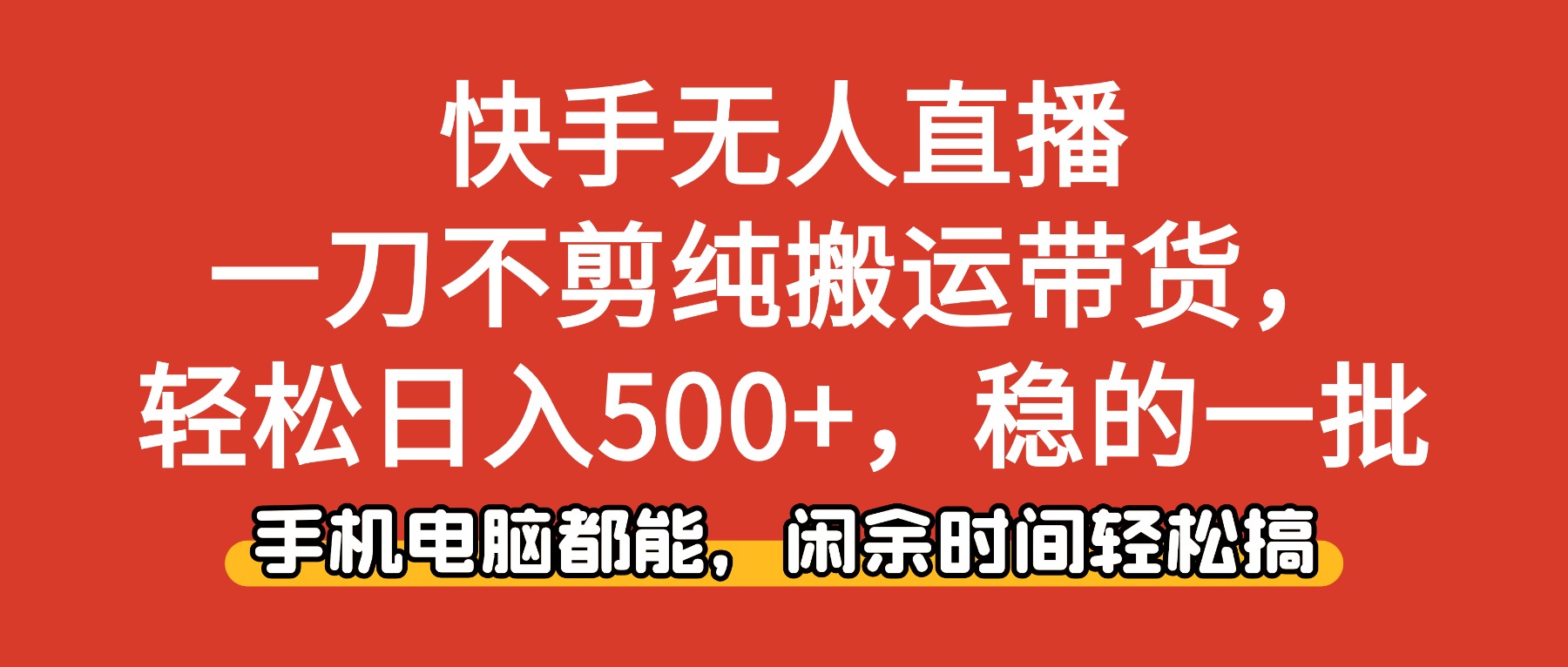 快手無人直播，一刀不剪純搬運帶貨輕松日入500+，穩的一批，手機電腦都能，閑余時間輕松搞！