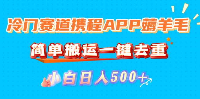 冷門賽道攜程APP薅羊毛，簡單搬運一鍵去重，小白日入500+