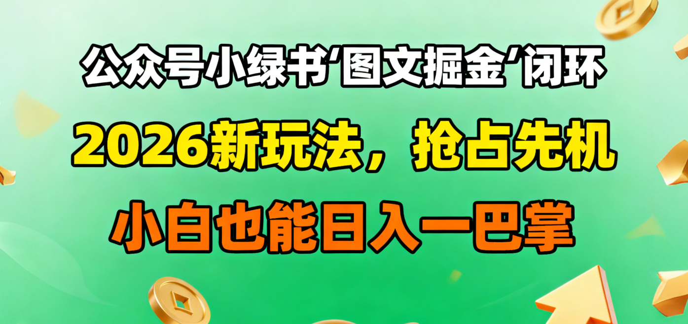 公眾號小綠書圖文掘金閉環，2026新玩法，搶占先機，小白也能日入一巴掌