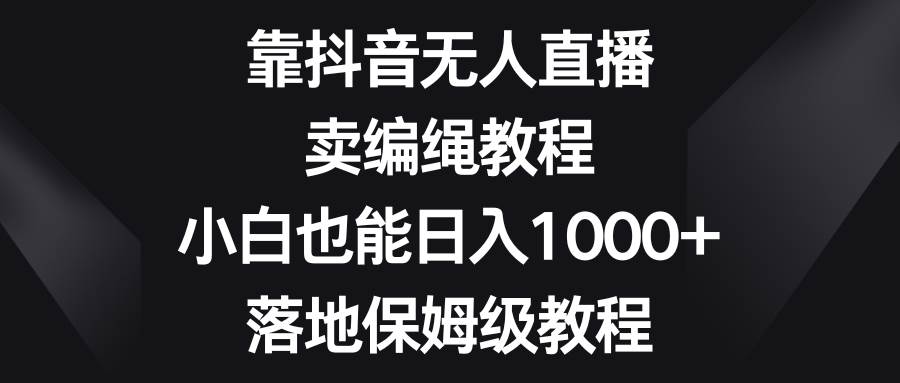 靠抖音無人直播,賣編繩教程,小白也能日入1000 ,落地保姆級教程插圖 靠抖音無人直播,賣編繩教程,小白也能日入1000 ,落地保姆級教程插圖