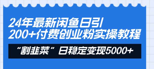24年最新閑魚日引200 付費創業粉，割韭菜每天5000 收益實操教程！