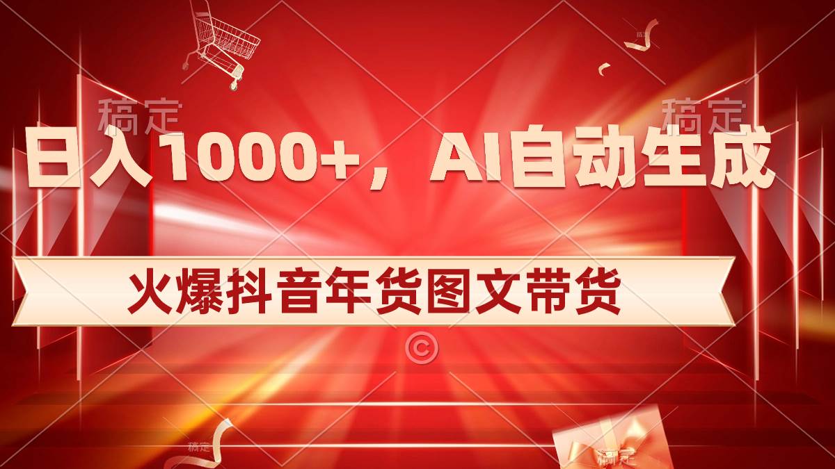 日入1000 火爆抖音年貨圖文帶貨，AI自動(dòng)生成自己的年貨原創(chuàng)圖文