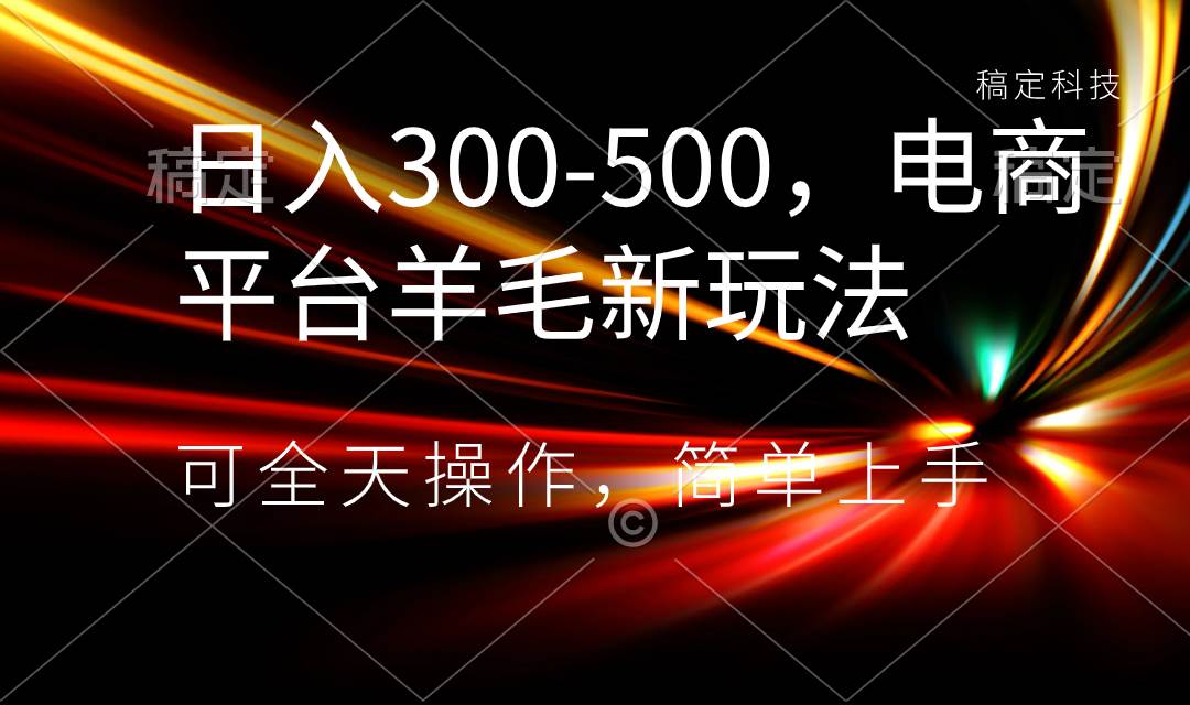 日入300-500，電商平臺羊毛新玩法，可全天操作，簡單上手