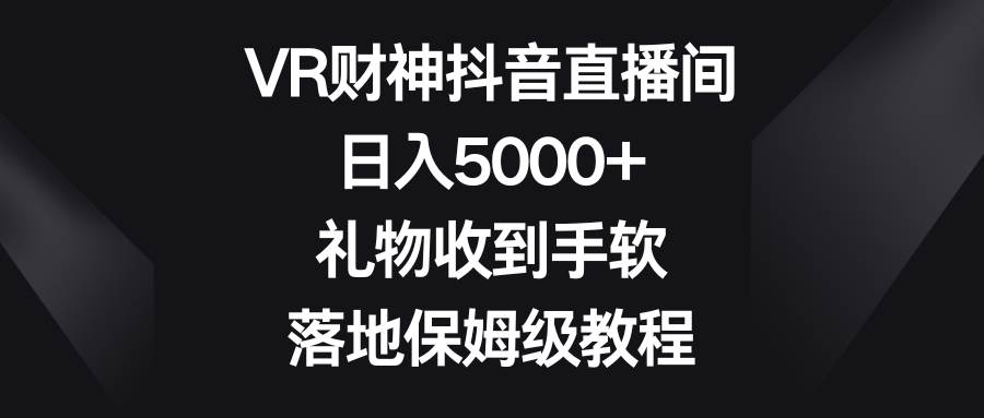 VR財神抖音直播間,日入5000 ,禮物收到手軟,落地保姆級教程插圖 VR財神抖音直播間,日入5000 ,禮物收到手軟,落地保姆級教程插圖