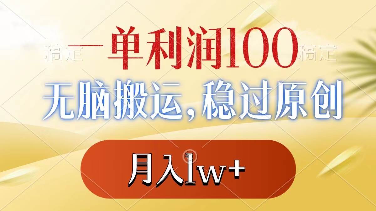 一單利潤100 ，無腦搬運，穩過原創，月入1w