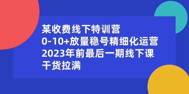 某收費線下特訓營:0-10 放量穩(wěn)號精細化運營,2023年前最后一期線下課,干貨拉滿插圖 某收費線下特訓營:0-10 放量穩(wěn)號精細化運營,2023年前最后一期線下課,干貨拉滿插圖