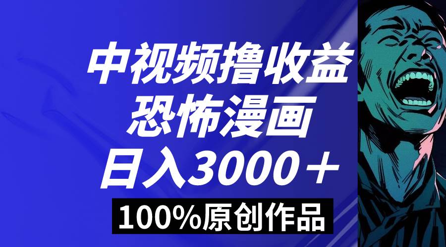中視頻恐怖漫畫暴力擼收益，日入3000＋，100%原創玩法，小白輕松上手多…