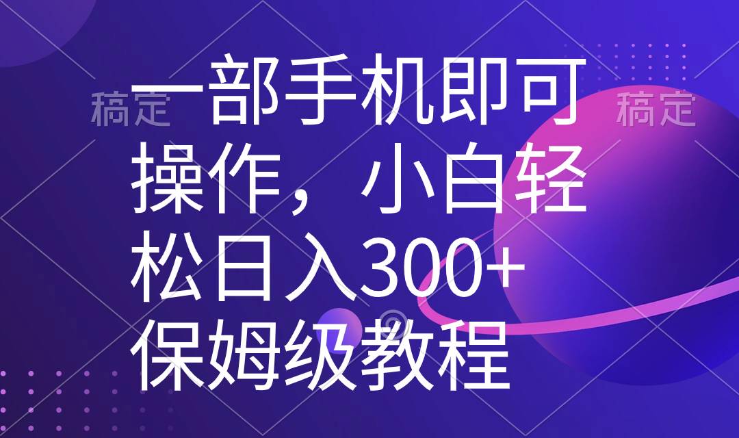 一部手機即可操作，小白輕松上手日入300 保姆級教程，五分鐘一個原創視頻