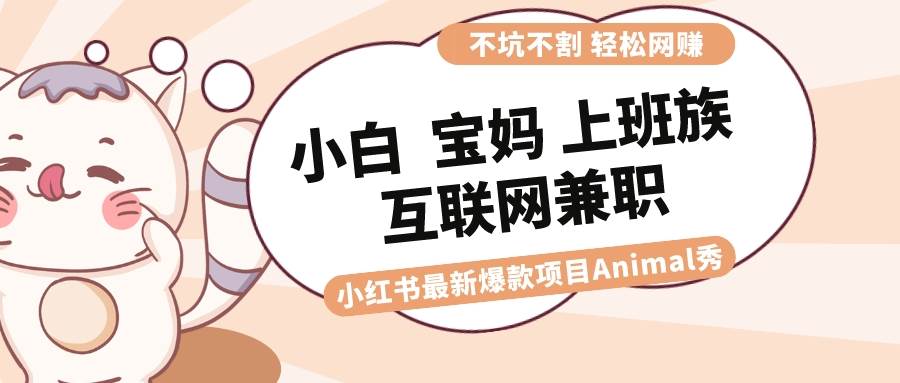 適合小白 寶媽 上班族 大學生互聯(lián)網(wǎng)兼職 小紅書爆款項目Animal秀，月入1W