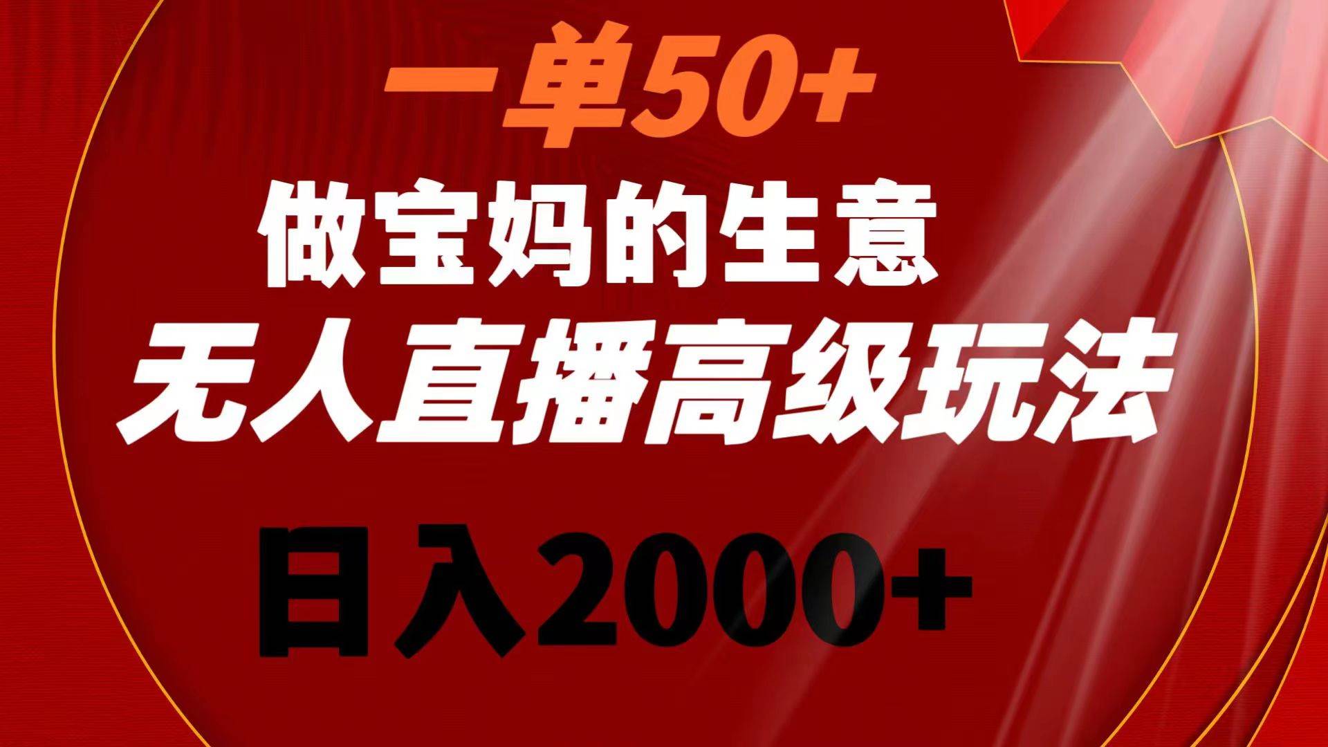 一單50 做寶媽的生意 無人直播高級玩法 日入2000插圖 一單50 做寶媽的生意 無人直播高級玩法 日入2000插圖