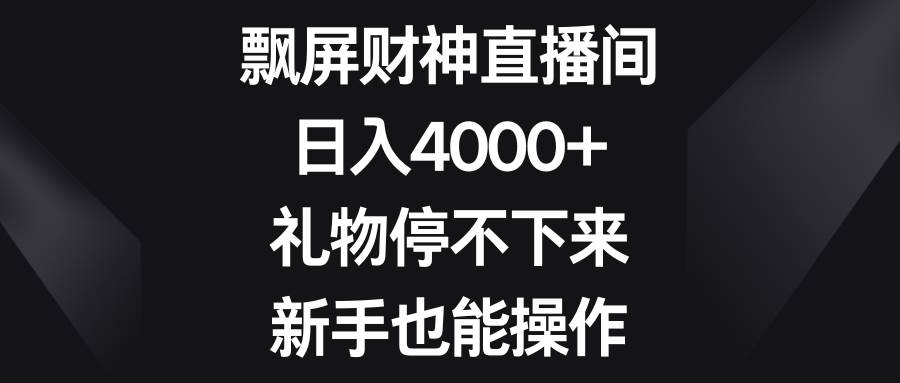 飄屏財神直播間，日入4000 ，禮物停不下來，新手也能操作