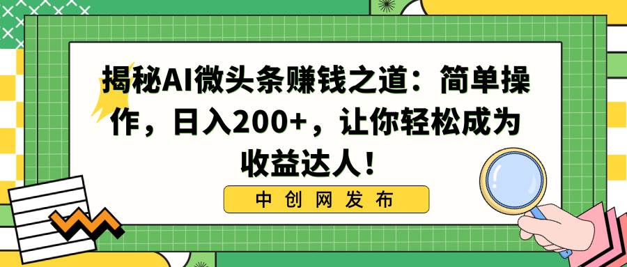 揭秘AI微頭條賺錢之道：簡單操作，日入200 ，讓你輕松成為收益達人！