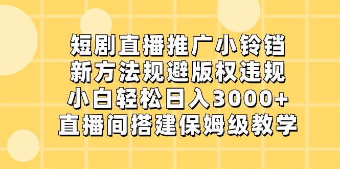 短劇直播推廣小鈴鐺，新方法規避版權違規，小白輕松日入3000 ，直播間搭…