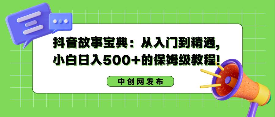 抖音故事寶典：從入門到精通，小白日入500 的保姆級教程！