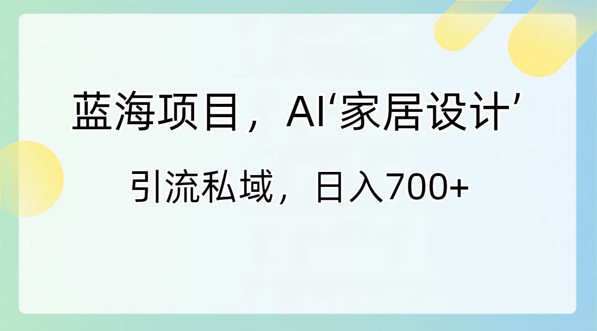 藍海項目,AI‘家居設計’ 引流私域,日入700插圖 藍海項目,AI‘家居設計’ 引流私域,日入700插圖