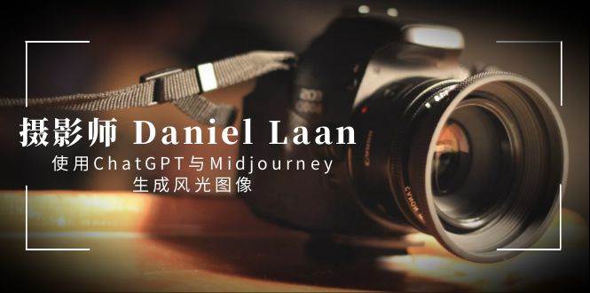 攝影師 Daniel Laan 使用ChatGPT與Midjourney生成風光圖像-中英字幕