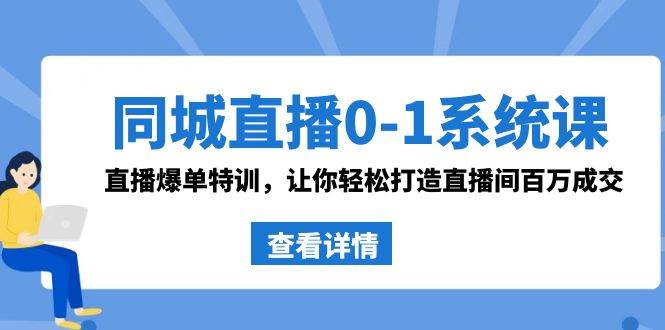 同城直播0-1系統課 抖音同款：直播爆單特訓，讓你輕松打造直播間百萬成交
